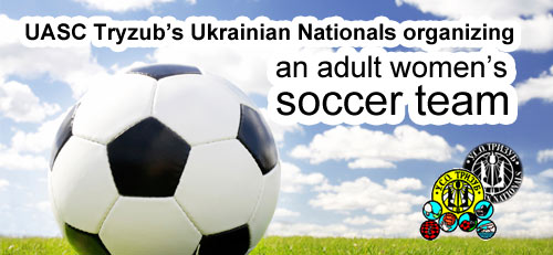 UASC Tryzub’s Ukrainian Nationals organizing  an adult women’s soccer team